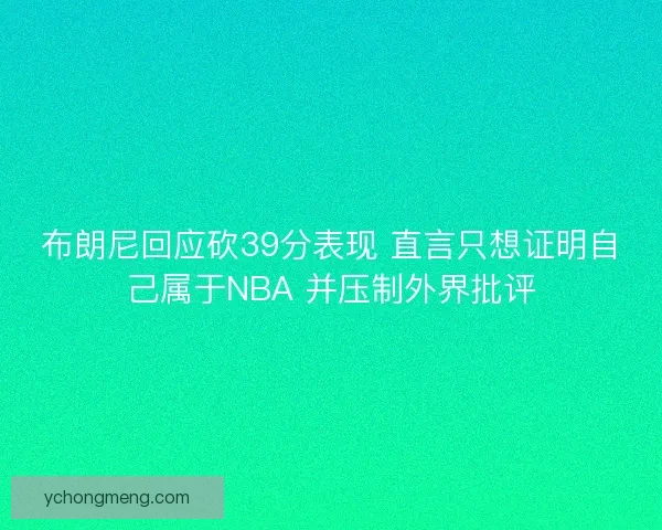 布朗尼回应砍39分表现 直言只想证明自己属于NBA 并压制外界批评 布朗尼回应砍39分表现 直言只想证明自己属于NBA 并压制外界批评