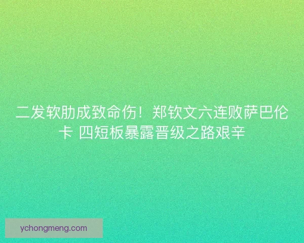 二发软肋成致命伤！郑钦文六连败萨巴伦卡 四短板暴露晋级之路艰辛