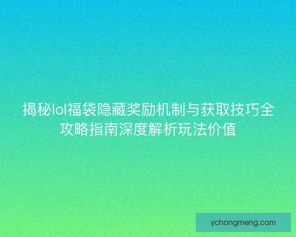 揭秘lol福袋隐藏奖励机制与获取技巧全攻略指南深度解析玩法价值 揭秘lol福袋隐藏奖励机制与获取技巧全攻略指南深度解析玩法价值