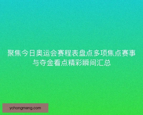 聚焦今日奥运会赛程表盘点多项焦点赛事与夺金看点精彩瞬间汇总 聚焦今日奥运会赛程表盘点多项焦点赛事与夺金看点精彩瞬间汇总