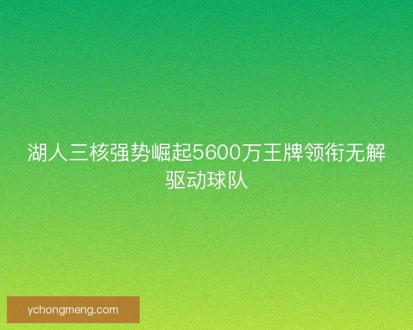 湖人三核强势崛起5600万王牌领衔无解驱动球队
