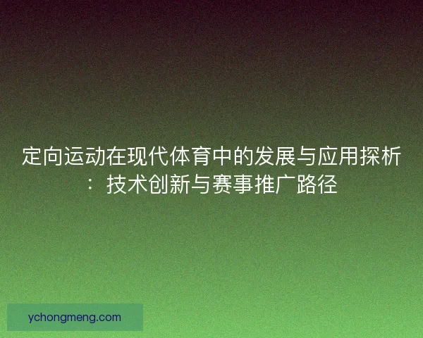 定向运动在现代体育中的发展与应用探析：技术创新与赛事推广路径