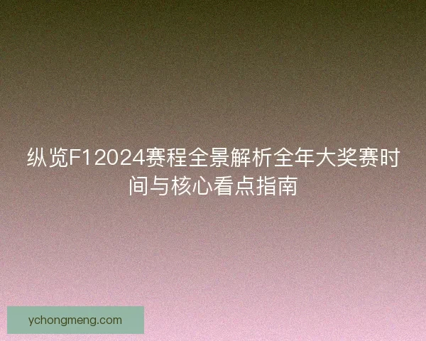 纵览F12024赛程全景解析全年大奖赛时间与核心看点指南 纵览F12024赛程全景解析全年大奖赛时间与核心看点指南