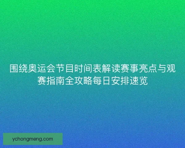 围绕奥运会节目时间表解读赛事亮点与观赛指南全攻略每日安排速览 围绕奥运会节目时间表解读赛事亮点与观赛指南全攻略每日安排速览