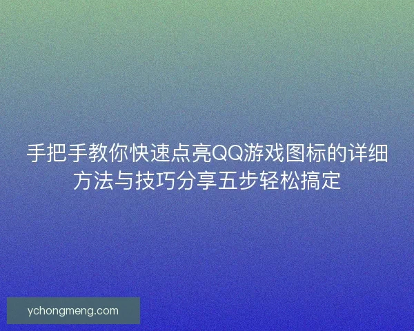 手把手教你快速点亮QQ游戏图标的详细方法与技巧分享五步轻松搞定 手把手教你快速点亮QQ游戏图标的详细方法与技巧分享五步轻松搞定