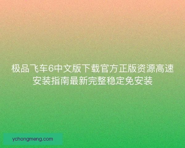 极品飞车6中文版下载官方正版资源高速安装指南最新完整稳定免安装