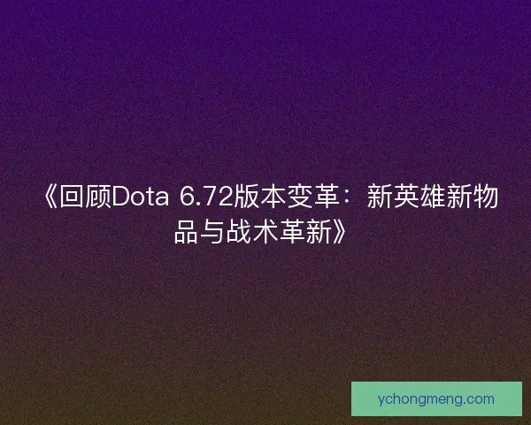 《回顾Dota 6.72版本变革：新英雄新物品与战术革新》