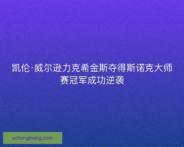 凯伦·威尔逊力克希金斯夺得斯诺克大师赛冠军成功逆袭