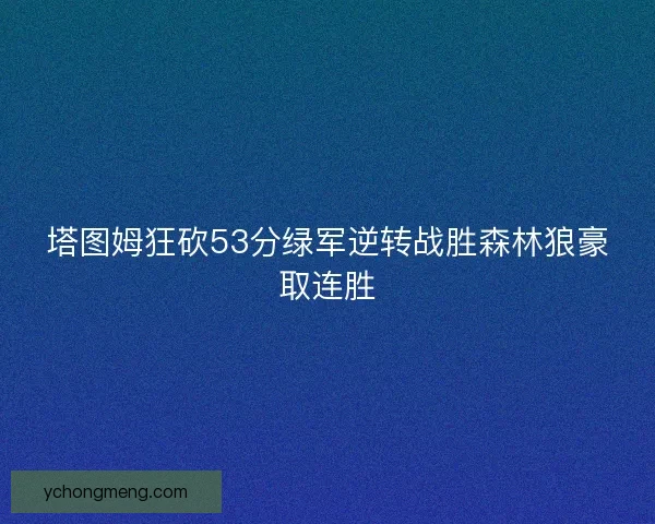 塔图姆狂砍53分绿军逆转战胜森林狼豪取连胜