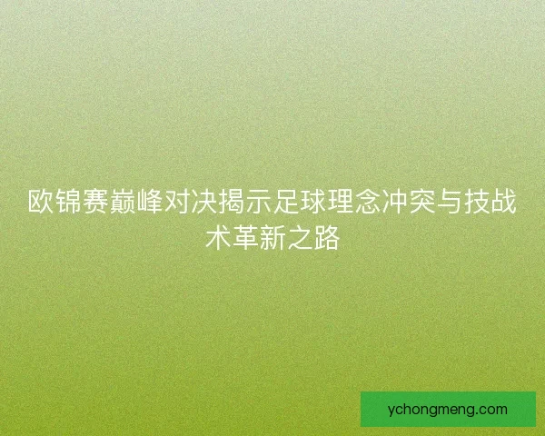 欧锦赛巅峰对决揭示足球理念冲突与技战术革新之路 欧锦赛巅峰对决揭示足球理念冲突与技战术革新之路