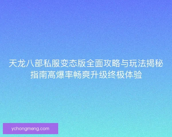 天龙八部私服变态版全面攻略与玩法揭秘指南高爆率畅爽升级终极体验 天龙八部私服变态版全面攻略与玩法揭秘指南高爆率畅爽升级终极体验