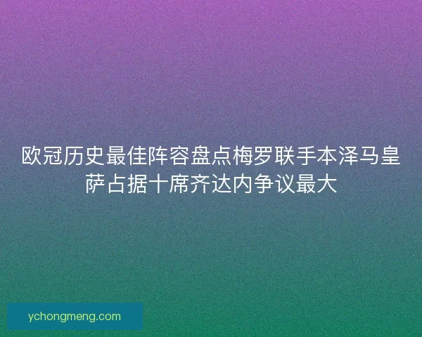 欧冠历史最佳阵容盘点梅罗联手本泽马皇萨占据十席齐达内争议最大 欧冠历史最佳阵容盘点梅罗联手本泽马皇萨占据十席齐达内争议最大
